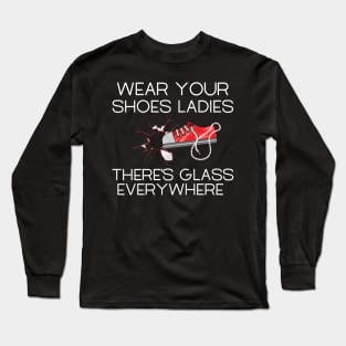 Wear Your Shoes Ladies There's Glass Everywhere Long Sleeve T-Shirt